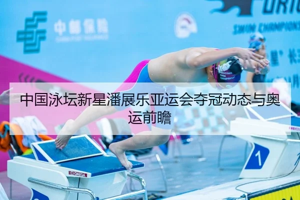 中国泳坛新星潘展乐亚运会夺冠动态与奥运前瞻 | jisusports